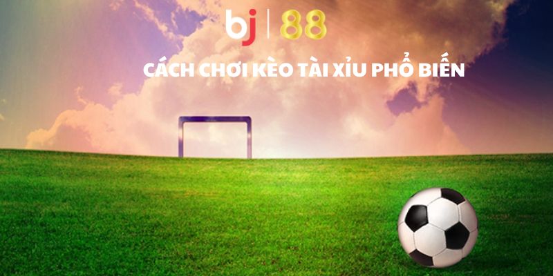 Cách chơi kèo tài xỉu phổ biến