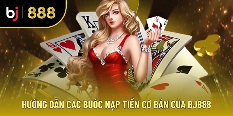 Hướng dẫn nạp tiền trong hành trình giới thiệu BJ88