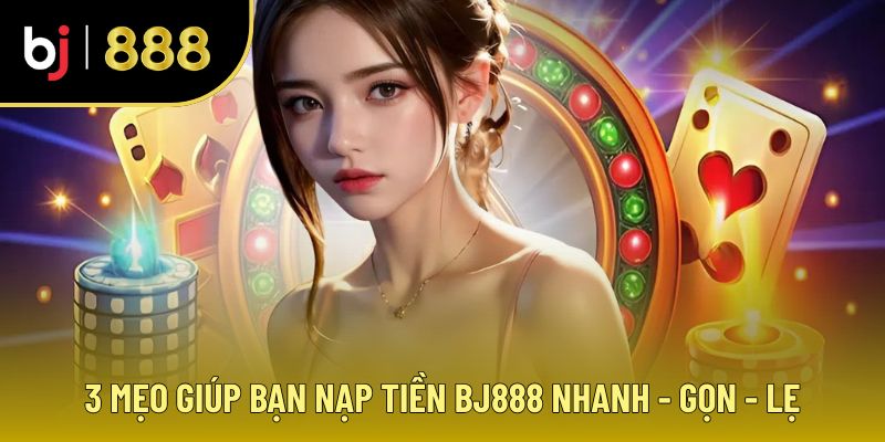 Mẹo giúp nạp tiền nhanh chóng tại BJ88
