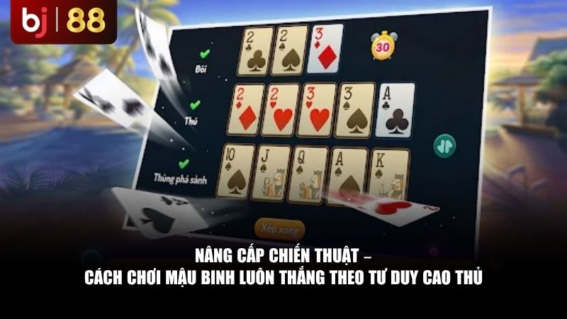 Nâng cấp chiến thuật – cách chơi Mậu Binh luôn thắng theo tư duy cao thủ