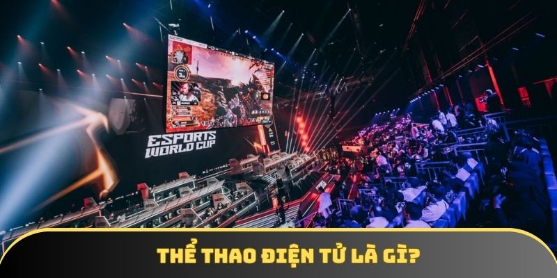 Thể thao điện tử là gì Giải thích cụ thể về bộ môn hot...