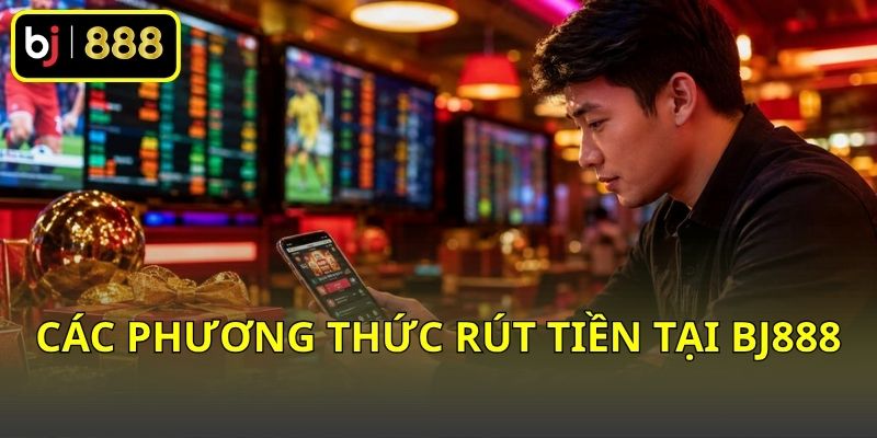 Các phương thức rút tiền tại BJ888